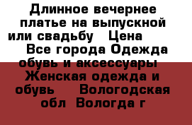 Длинное вечернее платье на выпускной или свадьбу › Цена ­ 9 000 - Все города Одежда, обувь и аксессуары » Женская одежда и обувь   . Вологодская обл.,Вологда г.